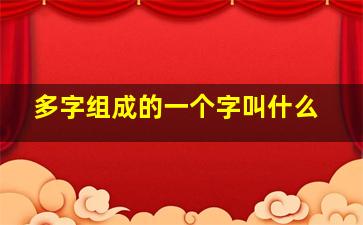 多字组成的一个字叫什么