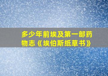 多少年前埃及第一部药物志《埃伯斯纸草书》