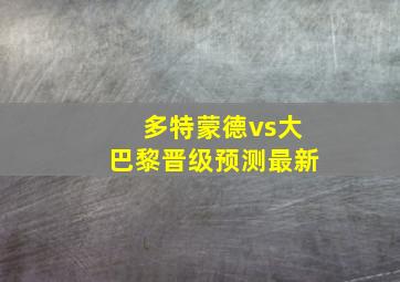 多特蒙德vs大巴黎晋级预测最新