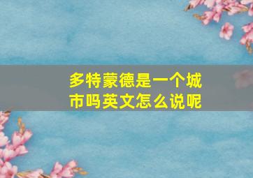 多特蒙德是一个城市吗英文怎么说呢