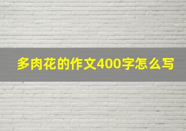 多肉花的作文400字怎么写