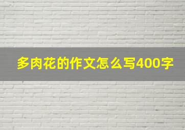 多肉花的作文怎么写400字