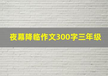 夜幕降临作文300字三年级