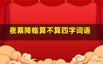 夜幕降临算不算四字词语