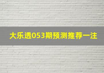 大乐透053期预测推荐一注