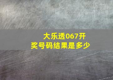 大乐透067开奖号码结果是多少