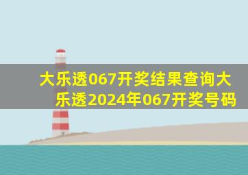 大乐透067开奖结果查询大乐透2024年067开奖号码