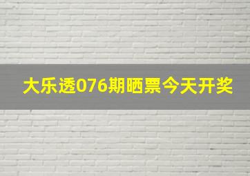 大乐透076期晒票今天开奖