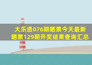 大乐透076期晒票今天最新晒票129期开奖结果查询汇总