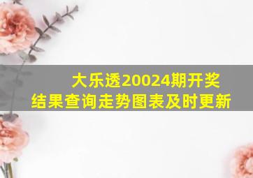 大乐透20024期开奖结果查询走势图表及时更新