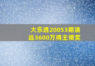 大乐透20053期清远3600万得主领奖