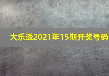 大乐透2021年15期开奖号码