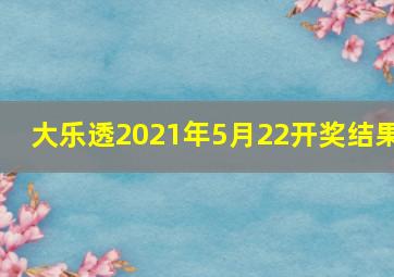 大乐透2021年5月22开奖结果