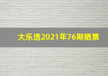 大乐透2021年76期晒票