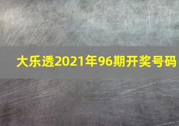 大乐透2021年96期开奖号码