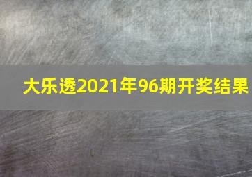 大乐透2021年96期开奖结果