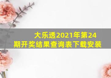 大乐透2021年第24期开奖结果查询表下载安装