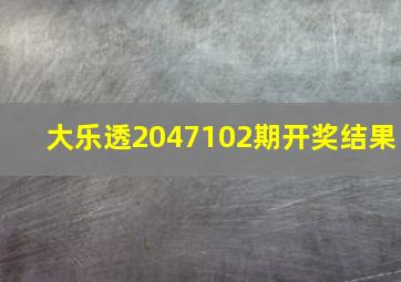 大乐透2047102期开奖结果