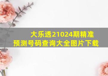 大乐透21024期精准预测号码查询大全图片下载