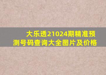 大乐透21024期精准预测号码查询大全图片及价格