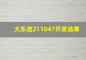 大乐透211047开奖结果