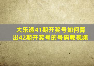 大乐透41期开奖号如何算出42期开奖号的号码呢视频