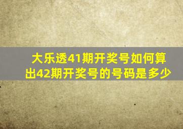 大乐透41期开奖号如何算出42期开奖号的号码是多少