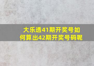 大乐透41期开奖号如何算出42期开奖号码呢