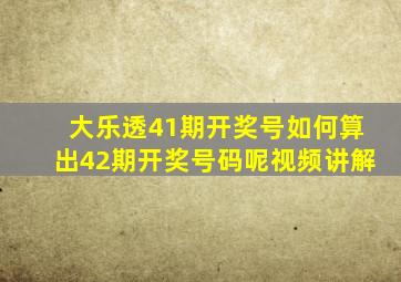 大乐透41期开奖号如何算出42期开奖号码呢视频讲解