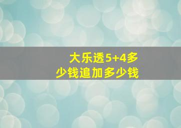 大乐透5+4多少钱追加多少钱