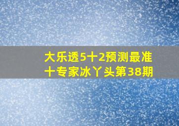 大乐透5十2预测最准十专家冰丫头第38期