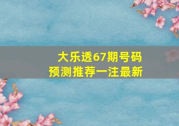 大乐透67期号码预测推荐一注最新