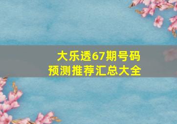 大乐透67期号码预测推荐汇总大全