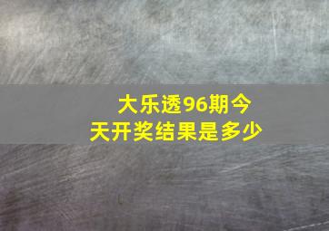 大乐透96期今天开奖结果是多少