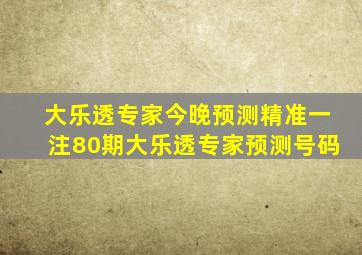 大乐透专家今晚预测精准一注80期大乐透专家预测号码