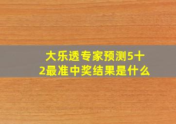 大乐透专家预测5十2最准中奖结果是什么