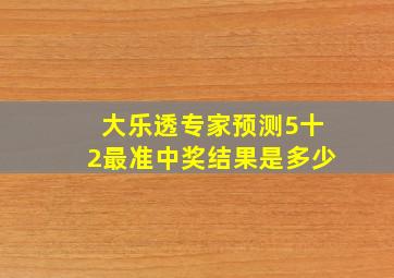 大乐透专家预测5十2最准中奖结果是多少