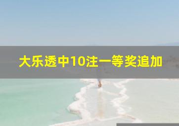 大乐透中10注一等奖追加