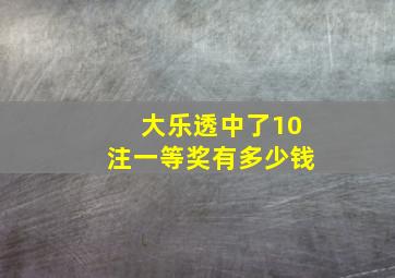 大乐透中了10注一等奖有多少钱