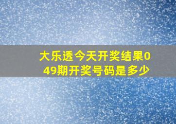 大乐透今天开奖结果049期开奖号码是多少