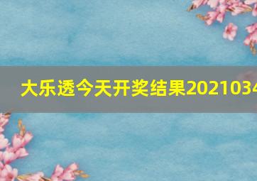 大乐透今天开奖结果2021034