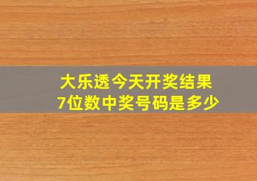 大乐透今天开奖结果7位数中奖号码是多少