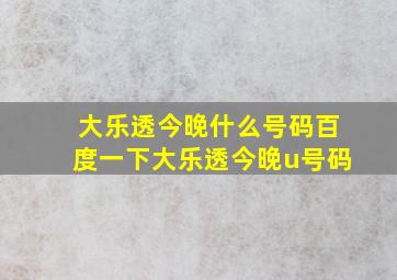 大乐透今晚什么号码百度一下大乐透今晚u号码