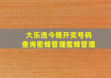 大乐透今晚开奖号码查询密蜂管理蜜蜂管理