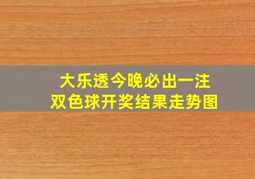 大乐透今晚必出一注双色球开奖结果走势图