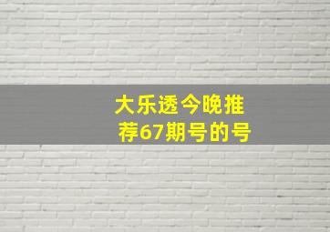 大乐透今晚推荐67期号的号