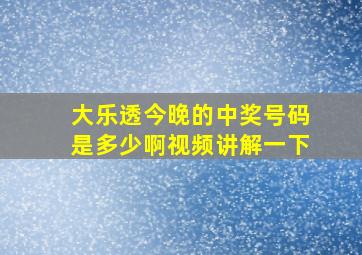 大乐透今晚的中奖号码是多少啊视频讲解一下