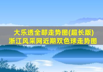 大乐透全部走势图(超长版)浙江风采网近期双色球走势图