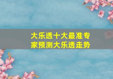 大乐透十大最准专家预测大乐透走势