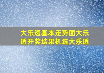 大乐透基本走势图大乐透开奖结果机选大乐透